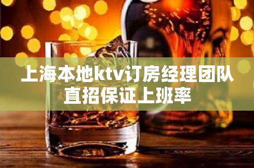 上海本地ktv订房经理团队直招保证上班率