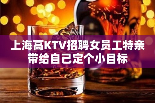 上海高KTV招聘女员工特亲带给自己定个小目标
