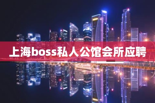 上海boss私人公馆会所应聘