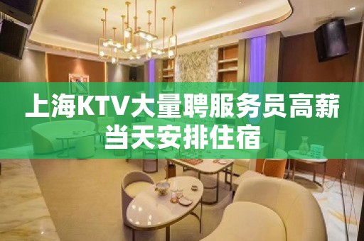 上海KTV大量聘服务员高薪当天安排住宿
