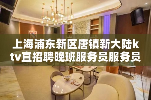 上海浦东新区唐镇新大陆ktv直招聘晚班服务员服务员-更高直招聘