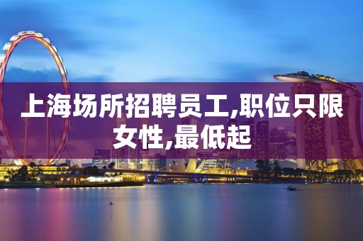 上海场所招聘员工,职位只限女性,最低起