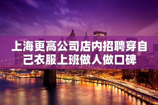 上海更高公司店内招聘穿自己衣服上班做人做口碑