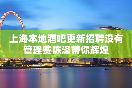 上海本地酒吧更新招聘没有管理费陈泽带你辉煌