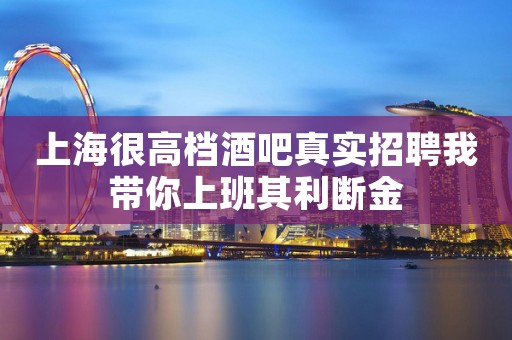 上海很高档酒吧真实招聘我带你上班其利断金