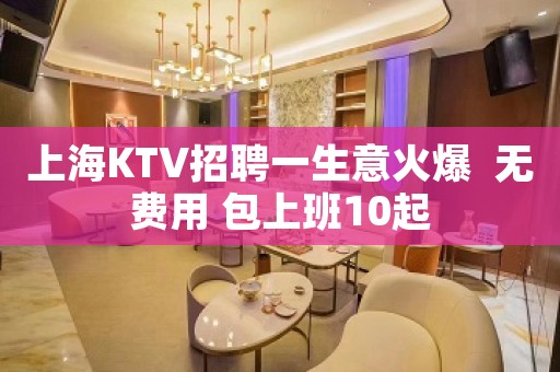 上海KTV招聘一生意火爆  无费用 包上班10起