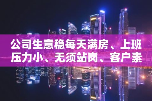 公司生意稳每天满房、上班压力小、无须站岗、客户素质较高