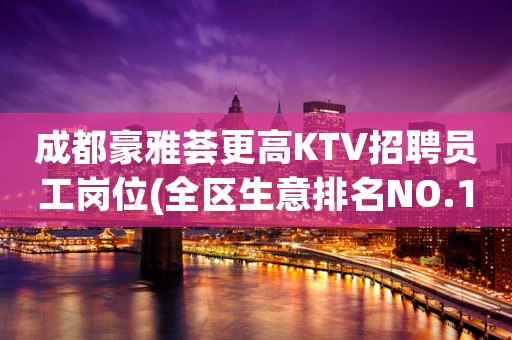 成都豪雅荟更高KTV招聘员工岗位(全区生意排名NO.1)