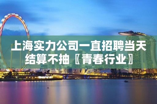上海实力公司一直招聘当天结算不抽〖青春行业〗