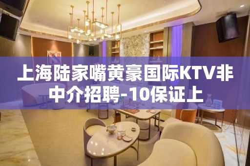 上海陆家嘴黄豪国际KTV非中介招聘-10保证上