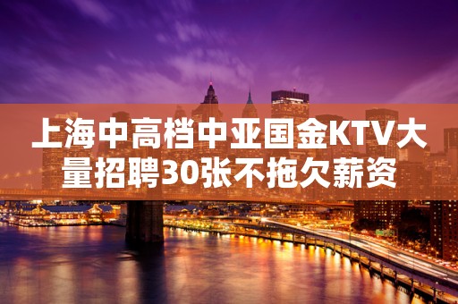 上海中高档中亚国金KTV大量招聘30张不拖欠薪资