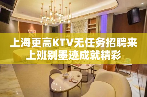 上海更高KTV无任务招聘来上班别墨迹成就精彩