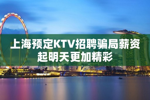 上海预定KTV招聘骗局薪资起明天更加精彩