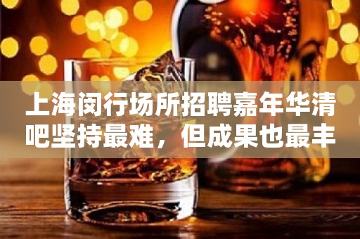 上海闵行场所招聘嘉年华清吧坚持最难，但成果也最丰盛