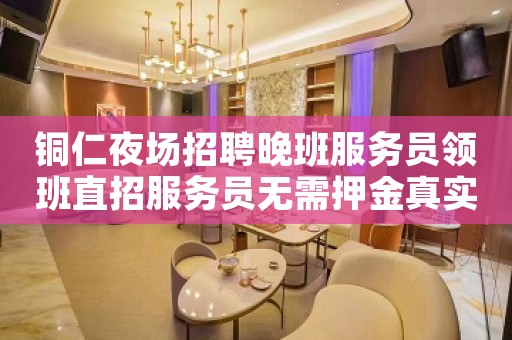 铜仁夜场招聘晚班服务员领班直招服务员无需押金真实可靠