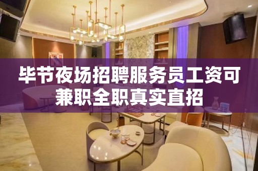 毕节夜场招聘服务员工资可兼职全职真实直招