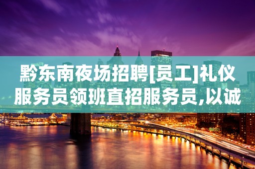 黔东南夜场招聘[员工]礼仪服务员领班直招服务员,以诚相待