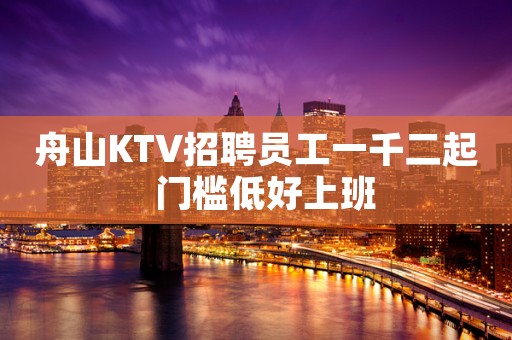 舟山KTV招聘员工一千二起  门槛低好上班