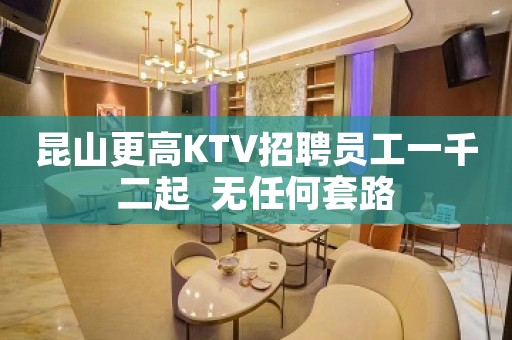 昆山更高KTV招聘员工一千二起  无任何套路