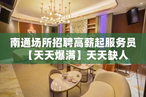 南通场所招聘高薪起服务员【天天爆满】天天缺人