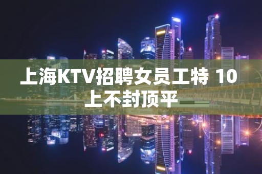上海KTV招聘女员工特 10 上不封顶平