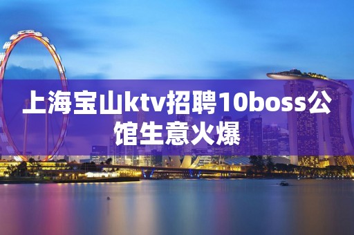 上海宝山ktv招聘10boss公馆生意火爆