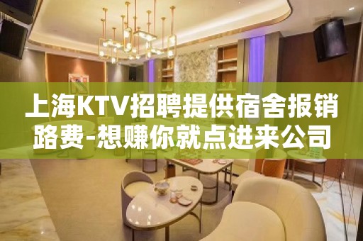 上海KTV招聘提供宿舍报销路费-想赚你就点进来公司