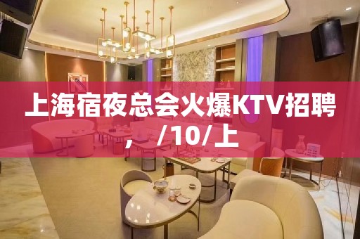 上海宿夜总会火爆KTV招聘， /10/上