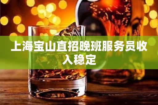 上海宝山直招晚班服务员收入稳定