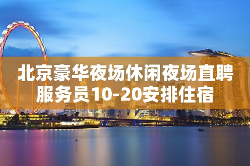 北京豪华夜场休闲夜场直聘服务员10-20安排住宿