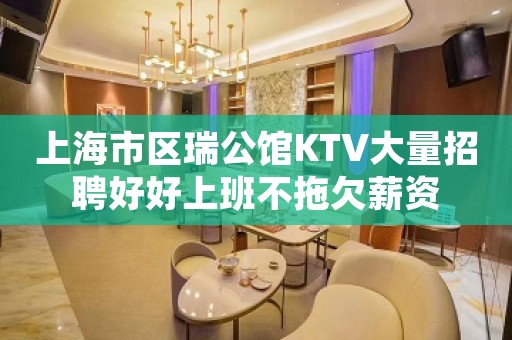 上海市区瑞公馆KTV大量招聘好好上班不拖欠薪资