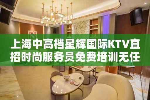 上海中高档星辉国际KTV直招时尚服务员免费培训无任务
