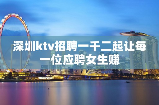 深圳ktv招聘一千二起让每一位应聘女生赚