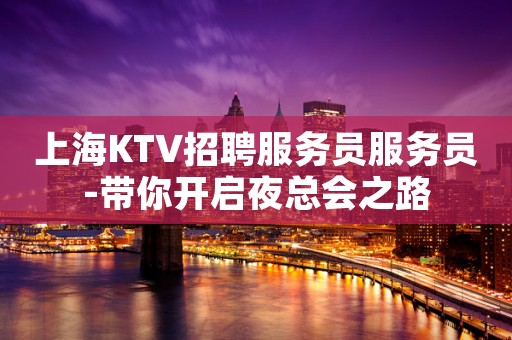 上海KTV招聘服务员服务员-带你开启夜总会之路