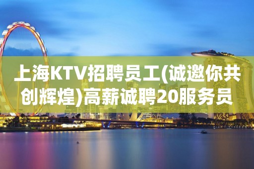 上海KTV招聘员工(诚邀你共创辉煌)高薪诚聘20服务员岗位