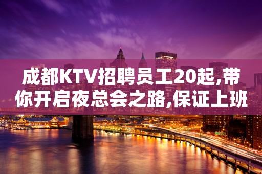 成都KTV招聘员工20起,带你开启夜总会之路,保证上班率