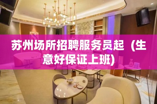 苏州场所招聘服务员起  (生意好保证上班)