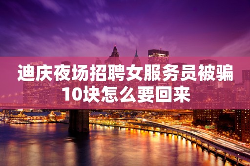 迪庆夜场招聘女服务员被骗10块怎么要回来
