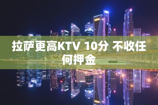 拉萨更高KTV 10分 不收任何押金