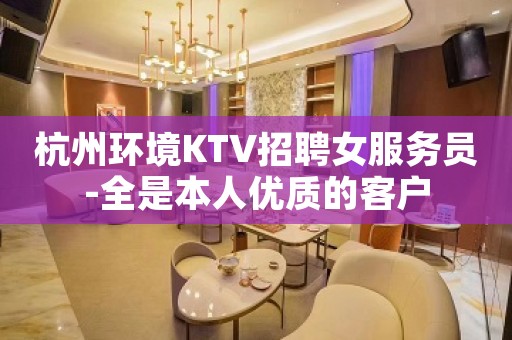 杭州环境KTV招聘女服务员-全是本人优质的客户