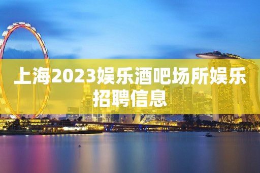 上海2023娱乐酒吧场所娱乐招聘信息