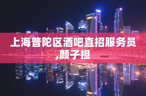 上海普陀区酒吧直招服务员,颜子担