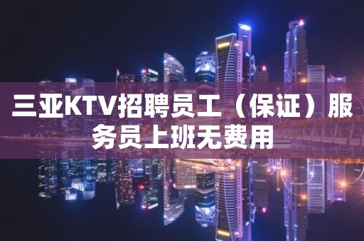 三亚KTV招聘员工（保证）服务员上班无费用