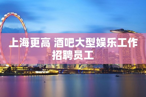 上海更高 酒吧大型娱乐工作招聘员工