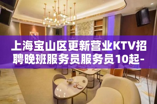 上海宝山区更新营业KTV招聘晚班服务员服务员10起-好上班待遇好