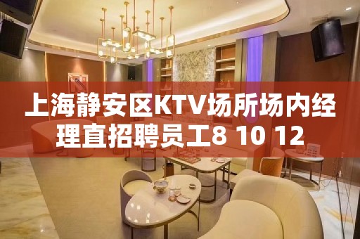 上海静安区KTV场所场内经理直招聘员工8 10 12