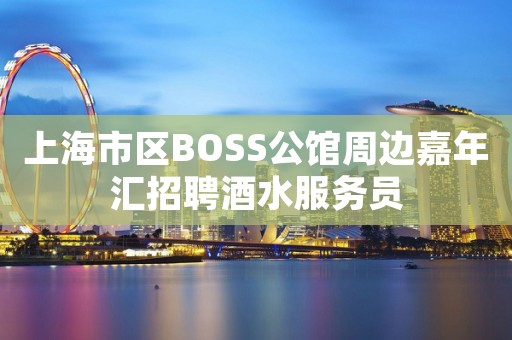 上海市区BOSS公馆周边嘉年汇招聘酒水服务员
