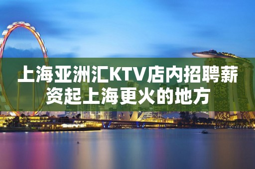 上海亚洲汇KTV店内招聘薪资起上海更火的地方