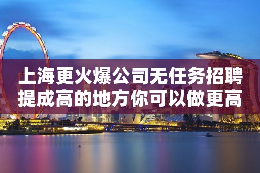 上海更火爆公司无任务招聘提成高的地方你可以做更高场