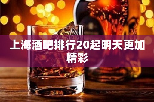 上海酒吧排行20起明天更加精彩